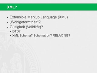  Extensible Markup Language (XML)
 „Wohlgeformtheit“?
 Gültigkeit (Validität)?
 DTD?
 XML Schema? Schematron? RELAX NG?
XML?
 