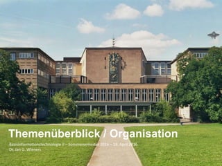 Basisinformationstechnologie II – Sommersemester 2016 – 18. April 2016
Dr. Jan G. Wieners
Themenüberblick / Organisation
 