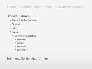 Datenstrukturen
 Stack / Kellerspeicher
 Queue
 Liste
 Baum
 Traversierungsarten
 Preorder
 Inorder
 Postorder
 Levelorder
Such- und Sortieralgorithmen
Themenüberblick „Algorithmen und Datenstrukturen“
 