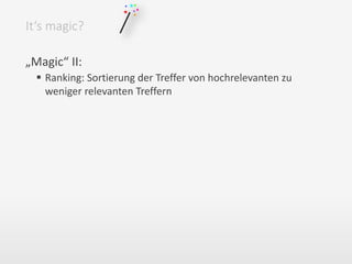 „Magic“ II:
 Ranking: Sortierung der Treffer von hochrelevanten zu
weniger relevanten Treffern
It‘s magic?
 