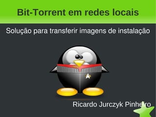 Bit-Torrent em redes locais Ricardo Jurczyk Pinheiro Solução para transferir imagens de instalação 