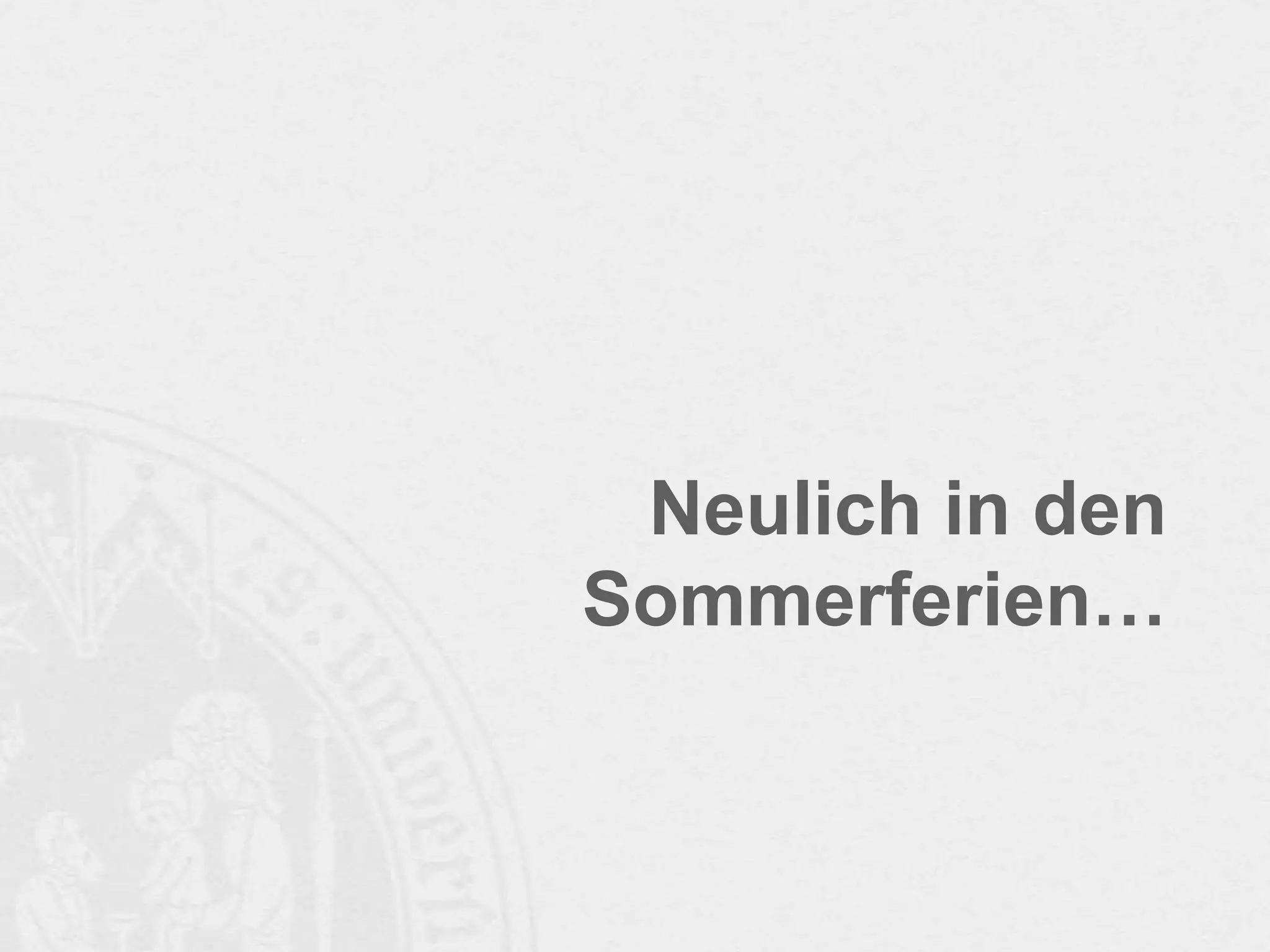 Neulich in den
Sommerferien…

 