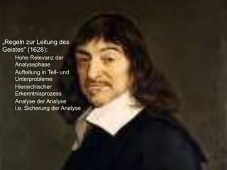 „Regeln zur Leitung des
Geistes" (1628):
 Hohe Relevanz der
Analysephase
 Aufteilung in Teil- und
Unterprobleme
 Hierarchischer
Erkenntnisprozess
 Analyse der Analyse
i.e. Sicherung der Analyse
 