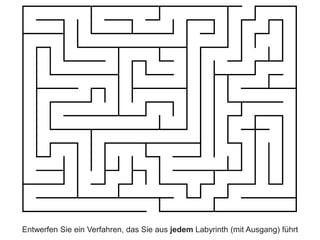 Entwerfen Sie ein Verfahren, das Sie aus jedem Labyrinth (mit Ausgang) führt
 