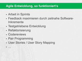  Arbeit in Sprints
 Feedback maximieren durch zeitnahe Software-
Inkremente
 Testgetriebene Entwicklung
 Refaktorisierung
 Codereviews
 Pair Programming
 User Stories / User Story Mapping
 …
Agile Entwicklung, so funktioniert‘s
 