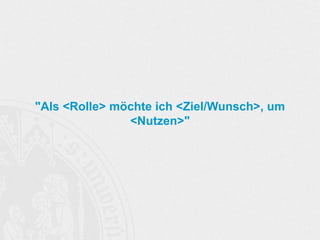 "Als <Rolle> möchte ich <Ziel/Wunsch>, um
<Nutzen>"
 