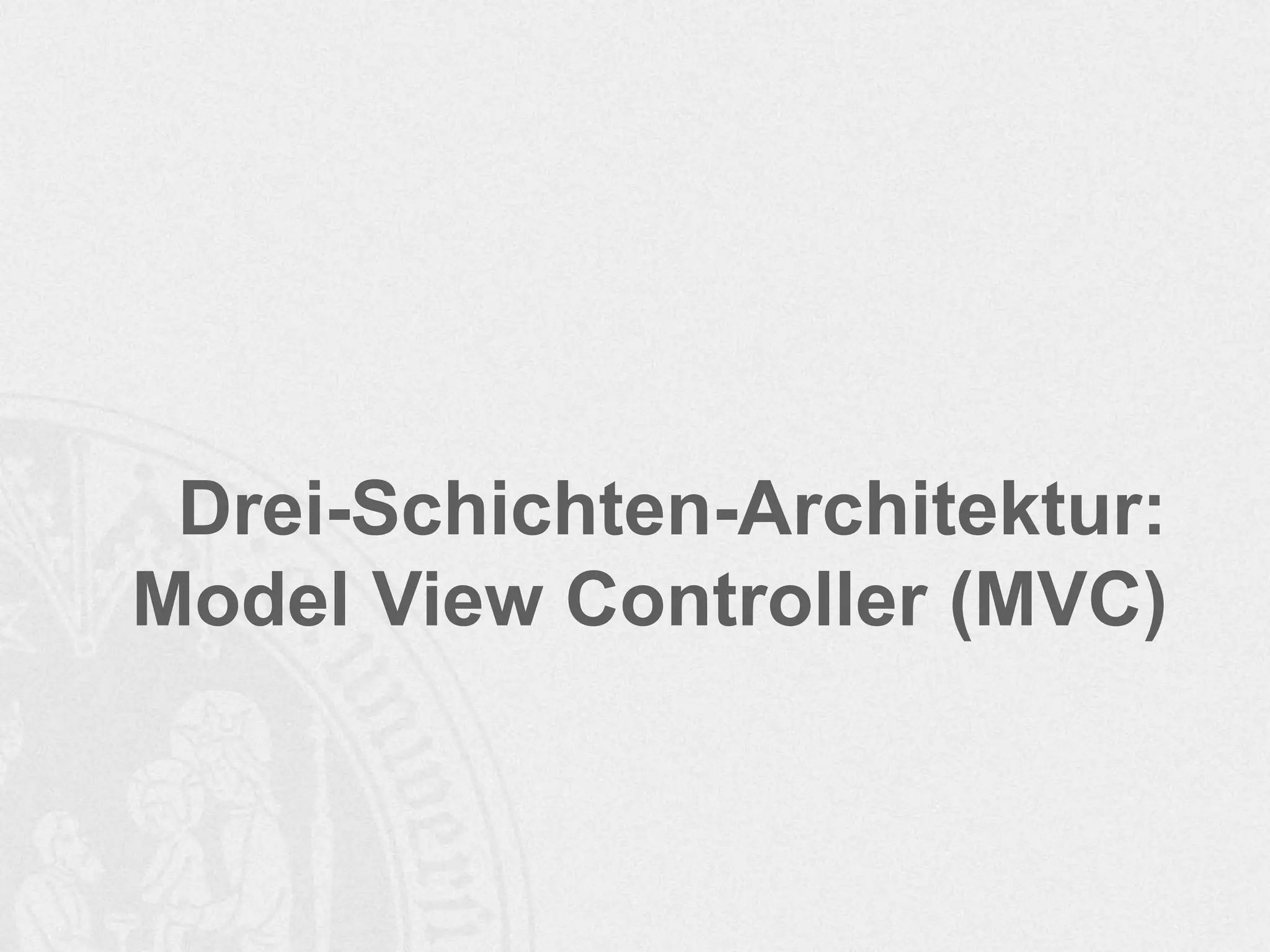 Drei-Schichten-Architektur:
Model View Controller (MVC)
 