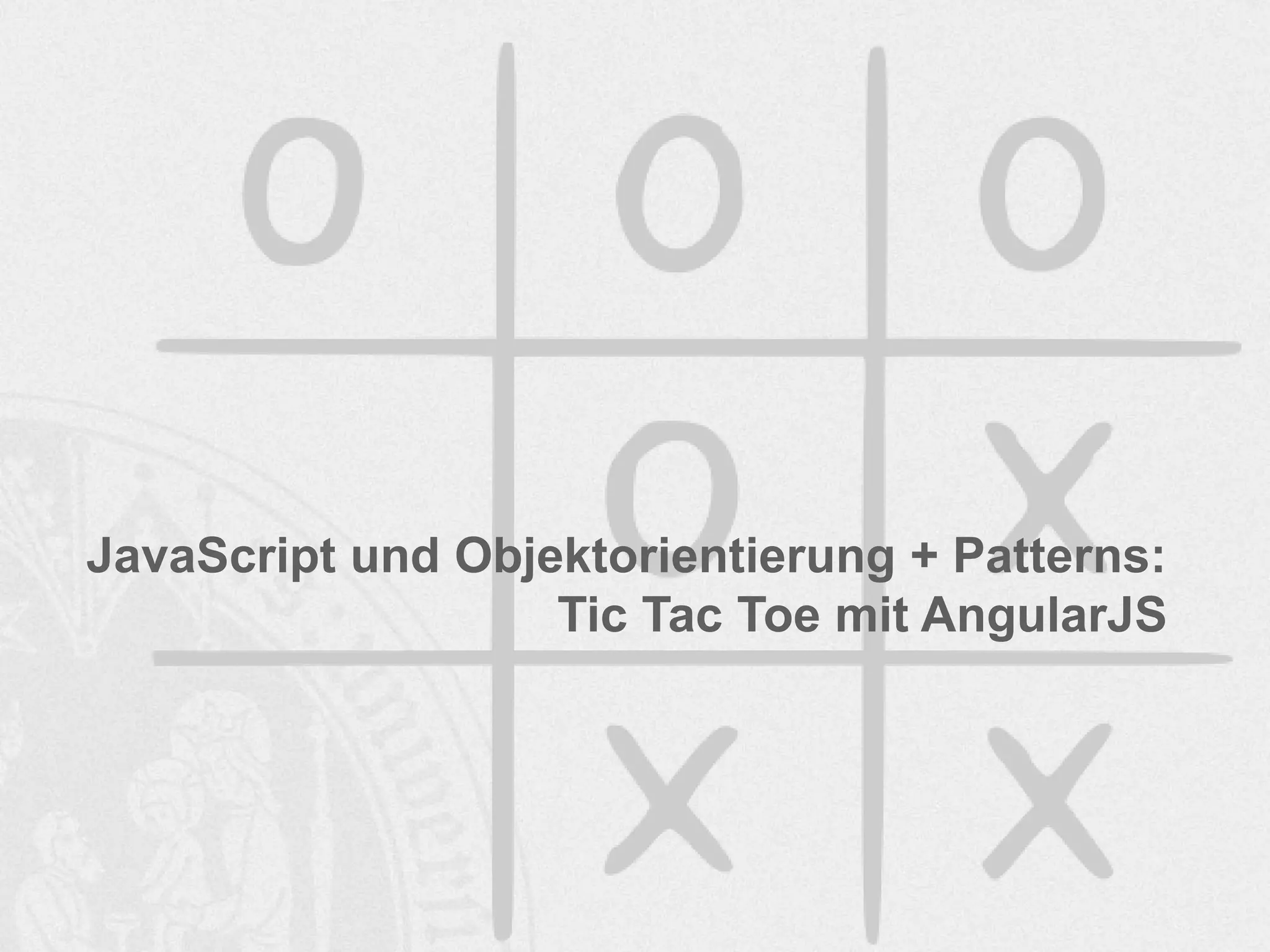 JavaScript und Objektorientierung + Patterns:
Tic Tac Toe mit AngularJS
 