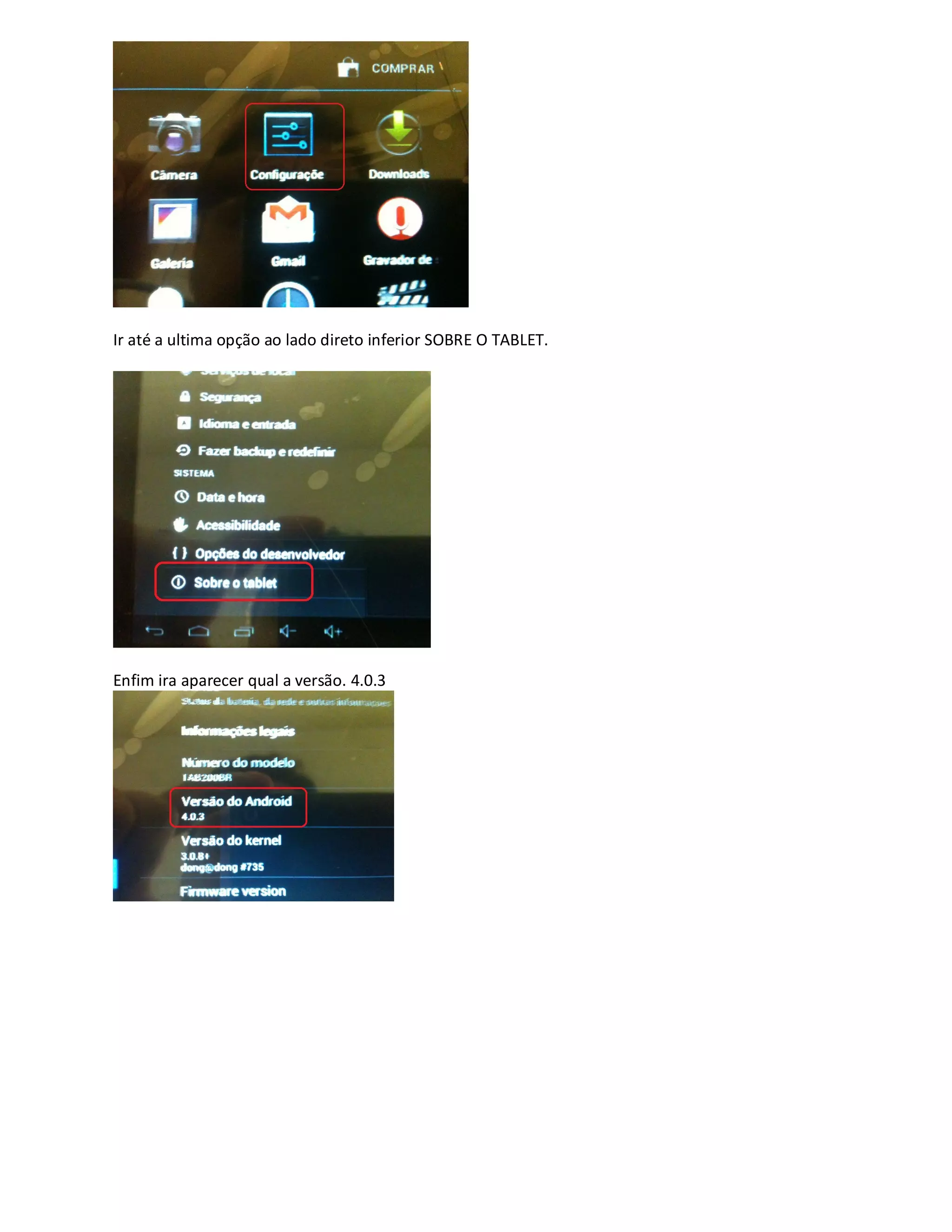 Ir até a ultima opção ao lado direto inferior SOBRE O TABLET.
Enfim ira aparecer qual a versão. 4.0.3
 