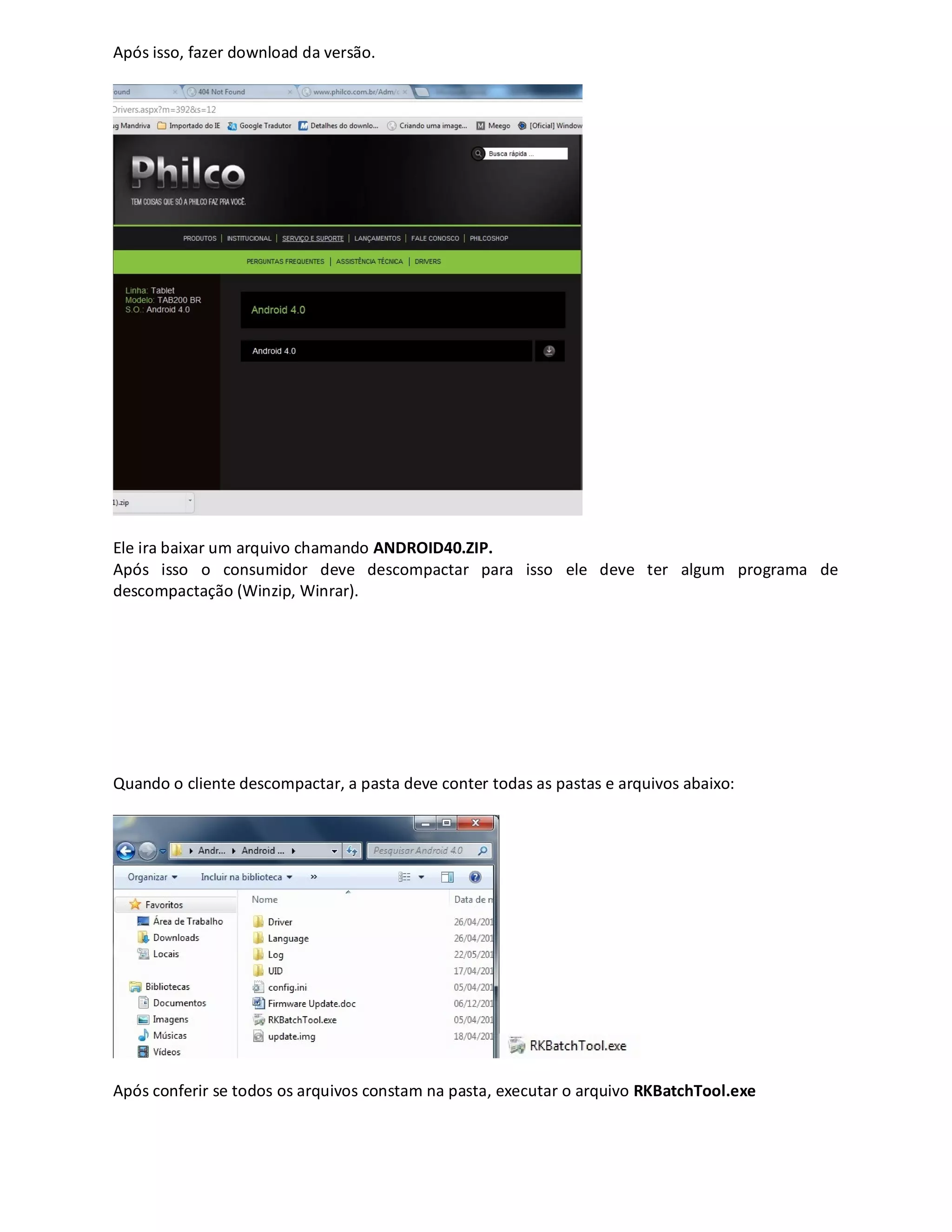 Após isso, fazer download da versão.
Ele ira baixar um arquivo chamando ANDROID40.ZIP.
Após isso o consumidor deve descompactar para isso ele deve ter algum programa de
descompactação (Winzip, Winrar).
Quando o cliente descompactar, a pasta deve conter todas as pastas e arquivos abaixo:
Após conferir se todos os arquivos constam na pasta, executar o arquivo RKBatchTool.exe
 