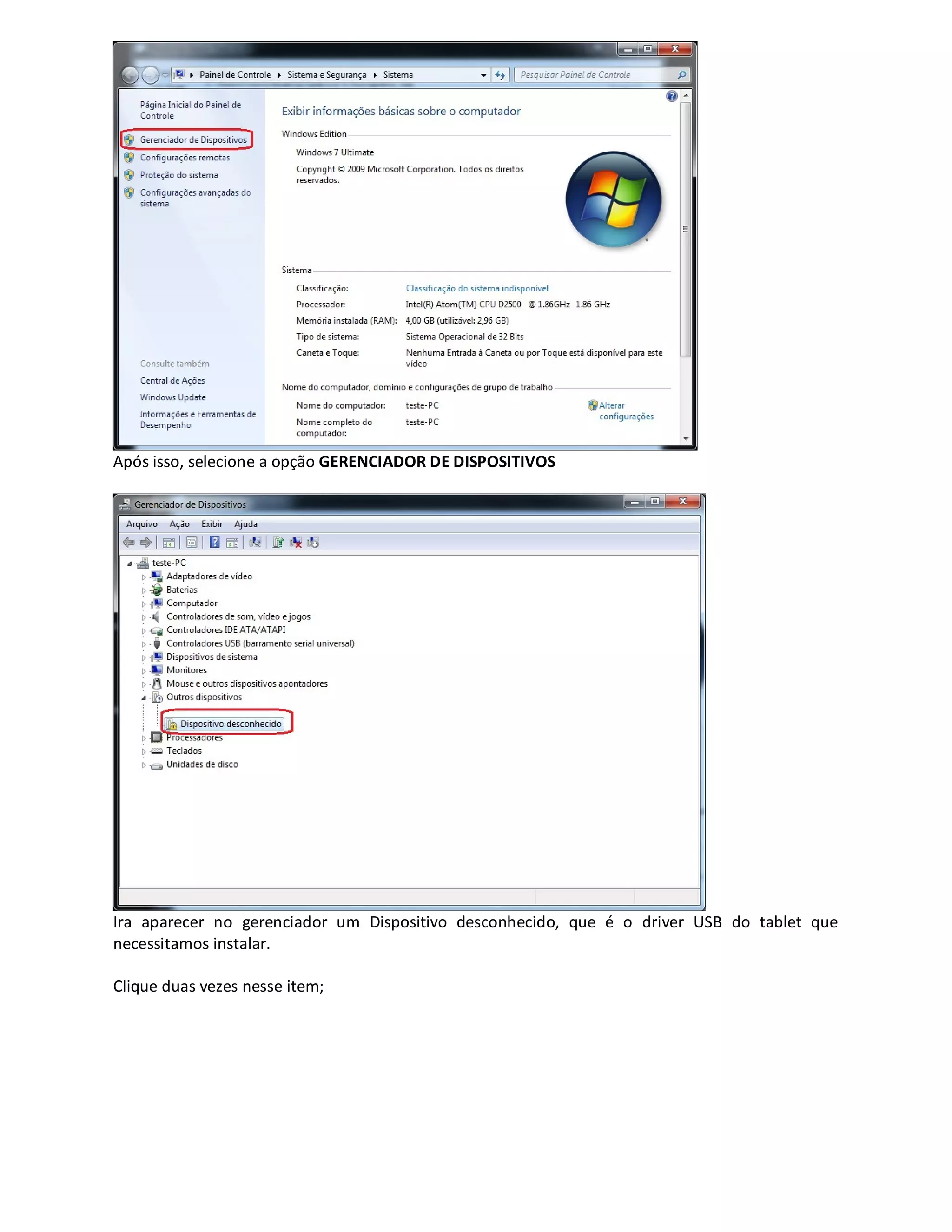 Após isso, selecione a opção GERENCIADOR DE DISPOSITIVOS
Ira aparecer no gerenciador um Dispositivo desconhecido, que é o driver USB do tablet que
necessitamos instalar.
Clique duas vezes nesse item;
 