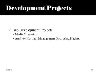  Two Development Projects
- Media Streaming
- Analyze Hospital Management Data using Hadoop
06/22/13 10
 