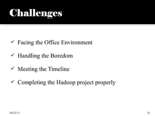  Facing the Office Environment
 Handling the Boredom
 Meeting the Timeline
 Completing the Hadoop project properly
06/22/13 32
 