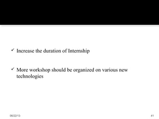 Increase the duration of Internship
 More workshop should be organized on various new
technologies
06/22/13 41
 
