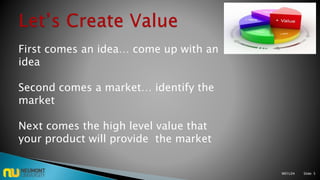 First comes an idea… come up with an
idea
Second comes a market… identify the
market
Next comes the high level value that
your product will provide the market
M01L04 Slide: 5
 