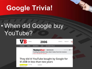 Google Trivia! 
• 
When did Google buy YouTube? 
2006  