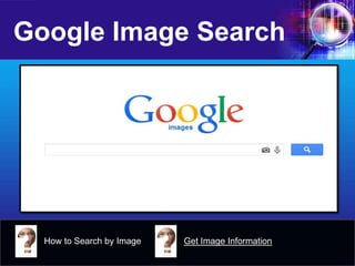 Google Image Search 
How to Search by Image 
Get Image Information  