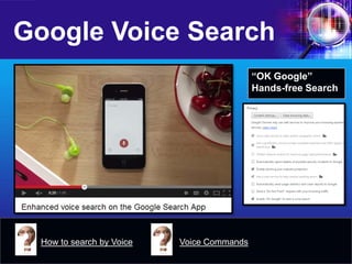 Google Voice Search 
“OK Google” 
Hands-free Search 
How to search by Voice 
Voice Commands  