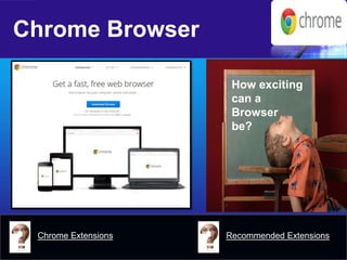 Chrome Browser 
How exciting can a Browser be? 
Chrome Extensions 
Recommended Extensions  