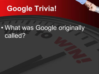 Google Trivia! 
• 
What was Google originally called?  