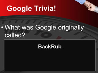 Google Trivia! 
• 
What was Google originally called? 
BackRub  