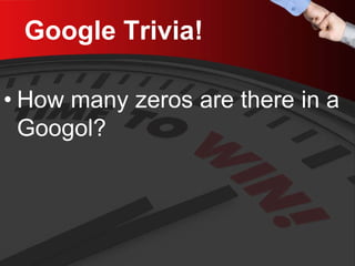Google Trivia! 
• 
How many zeros are there in a Googol?  