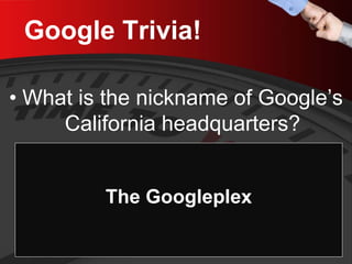 Google Trivia! 
• 
What is the nickname of Google’s California headquarters? 
The Googleplex  