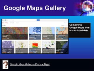Google Maps Gallery 
Combining Google Maps with Institutional data 
Sample Maps Gallery – Earth at Night  