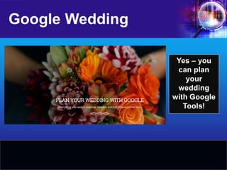 Google Wedding 
Yes – you can plan your wedding with Google Tools!  