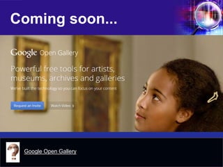 Coming soon... 
Try something new! 
Google Open Gallery  