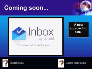 Coming soon... 
A new approach to eMail 
Google Inbox 
Google Inbox demo  