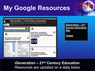 My Google Resources 
iGeneration – 21st Century Education Site 
Twitter 
iGeneration – 21st Century Education 
Resources are updated on a daily basis  