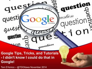 Google Tips, Tricks, and Tutorials - I didn't know I could do that in Google! 
Tom D’Amico – @TDOttawa November 2014  