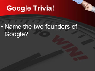 Google Trivia! 
• 
Name the two founders of Google?  