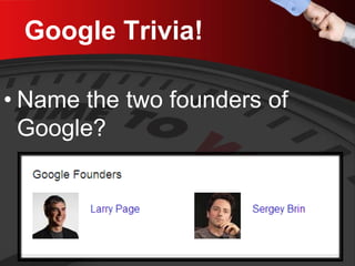 Google Trivia! 
• 
Name the two founders of Google?  