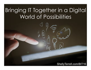 Bringing IT Together in a Digital
World of Possibilities
ShellyTerrell.com/BIT16
 