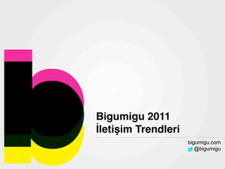 Bigumigu 2011
İletişim Trendleri
                     bigumigu.com
                        @bigumigu
 