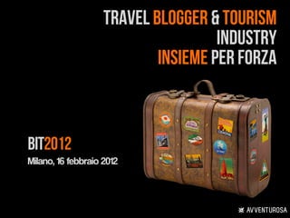 TRAVEL BLOGGER & TOURISM
                                     INDUSTRY
                            INSIEME PER FORZA



BIT2012
Milano, 16 febbraio 2012
 