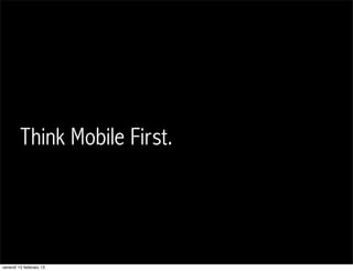 Think Mobile First.



                                    IQUII srl
                               39
venerdì 15 febbraio...