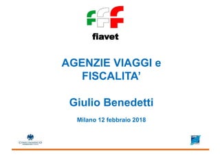 fiavet
AGENZIE VIAGGI e
FISCALITA’
Giulio Benedetti
Milano 12 febbraio 2018
 