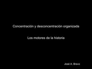 Concentración y desconcentración organizada
Los motores de la historia
José A. Bravo
 