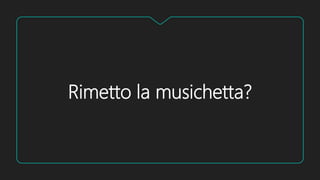 Rimetto la musichetta?
 