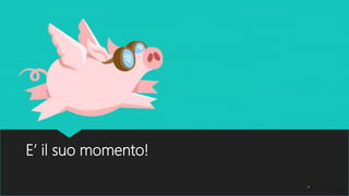 E’ il suo momento!
 