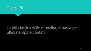 Digital PR
La più classica delle modalità, si passa per
uffici stampa e contatti.
 
