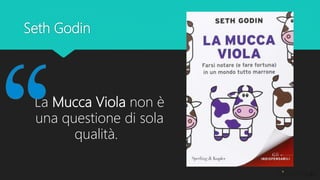 Seth Godin
La Mucca Viola non è
una questione di sola
qualità.
 