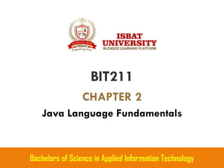 BIT211
CHAPTER 2
Java Language Fundamentals
Bachelors of Science in Applied Information Technology
 