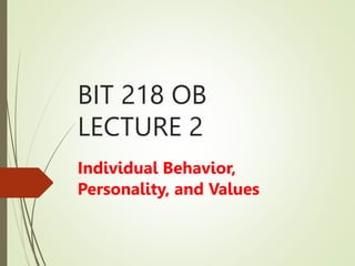 BIT 218 OB
LECTURE 2
Individual Behavior,
Personality, and Values
 