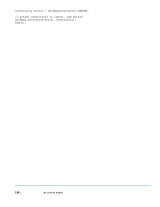 134 | By © Paul M. Kathale
constraints.anchor = GridBagConstraints.CENTER;
// attach constraints to layout, add button
gridbag.setConstraints(b, constraints);
add(b);
 