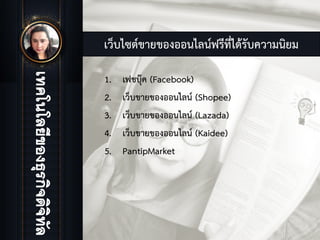 เว็บไซตขายของออนไลนฟรีที่ไดรับความนิยม
1. เฟชบุค (Facebook)
2. เว็บขายของออนไลน (Shopee)
3. เว็บขายของออนไลน (Lazada)
4. เว็บขายของออนไลน (Kaidee)
5. PantipMarket
 
