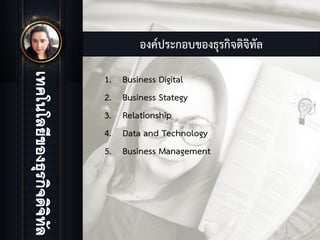 องคประกอบของธุรกิจดิจิทัล
1. Business Digital
2. Business Stategy
3. Relationship
4. Data and Technology
5. Business Management
 